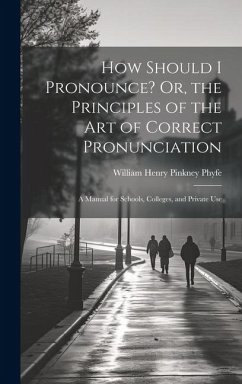 How Should I Pronounce? Or, the Principles of the Art of Correct Pronunciation: A Manual for Schools, Colleges, and Private Use - Phyfe, William Henry Pinkney