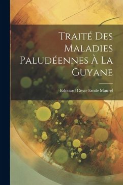 Traité Des Maladies Paludéennes À La Guyane - Maurel, Edouard César Emile