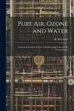 Pure air, Ozone and Water; a Practical Treatise of Their Utilisation and Value in oil, Grease, Soap, - B, Cowell W.