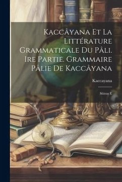 Kaccâyana et la littérature grammaticale du pâli. Ire partie. Grammaire pâlie de Kaccâyana: Sûtras e - Kaccayana