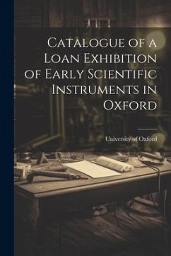 Catalogue of a Loan Exhibition of Early Scientific Instruments in Oxford - Oxford, University Of