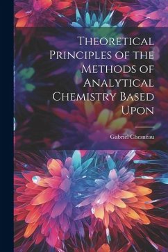 Theoretical Principles of the Methods of Analytical Chemistry Based Upon - Chesneau, Gabriel