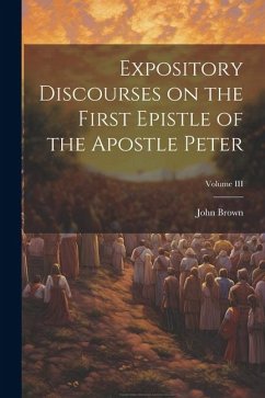 Expository Discourses on the First Epistle of the Apostle Peter; Volume III - Brown, John