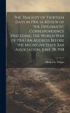 The Tragedy of Thirteen Days in 1914. (A Review of the Diplomatic Correspondence Preceding the World War of 1914.) An Address Before the Michigan Stat