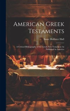 American Greek Testaments: A Critical Bibliography of the Greek New Testament As Published in America - Hall, Isaac Hollister