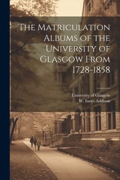 The Matriculation Albums of the University of Glasgow From 1728-1858 [microform]