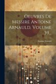 Oeuvres De Messire Antoine Arnauld, Volume 39...