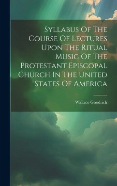 Syllabus Of The Course Of Lectures Upon The Ritual Music Of The Protestant Episcopal Church In The United States Of America - Goodrich, Wallace