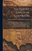 The Fertile Lands Of Colorado: A Concise Description Of The Vast Area Of Agricultural, Horticultural And Grazing Lands Located On The Line Of The Den