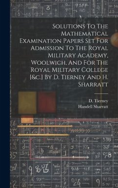 Solutions To The Mathematical Examination Papers Set For Admission To The Royal Military Academy, Woolwich, And For The Royal Military College [&c.] By D. Tierney And H. Sharratt - Tierney, D.; Sharratt, Handell