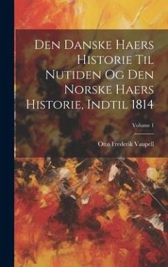 Den Danske Haers Historie Til Nutiden Og Den Norske Haers Historie, Indtil 1814; Volume 1 - Vaupell, Otto Frederik