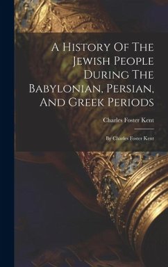 A History Of The Jewish People During The Babylonian, Persian, And Greek Periods: By Charles Foster Kent - Kent, Charles Foster