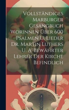 Vollständiges Marburger Gesangbuch Worinnen Über 600 Psalmen U. Lieder Dr. Martin Luthers U. A. Bewährter Lehrer Der Kirche Befindlich - Anonymous