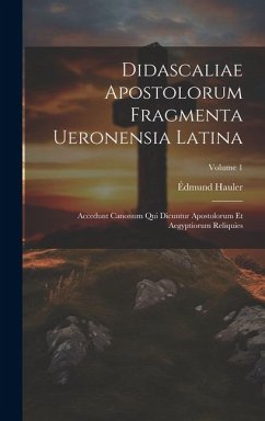 Didascaliae Apostolorum Fragmenta Ueronensia Latina: Accedunt Canonum Qui Dicuntur Apostolorum Et Aegyptiorum Reliquies; Volume 1 - Hauler, Édmund