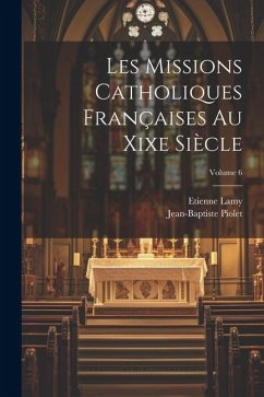 Les Missions Catholiques Françaises Au Xixe Siècle; Volume 6 - Lamy, Etienne; Piolet, Jean-Baptiste