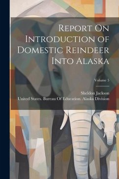 Report On Introduction of Domestic Reindeer Into Alaska; Volume 5 - Jackson, Sheldon
