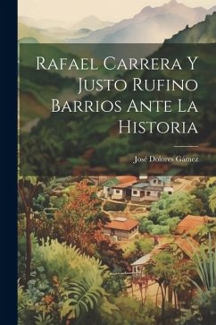 Rafael Carrera Y Justo Rufino Barrios Ante La Historia - Gámez, José Dolores