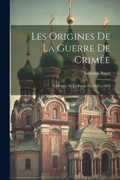 Les Origines De La Guerre De Crimée: La France Et La Russie De 1848 a 1854 - Bapst, Edmond