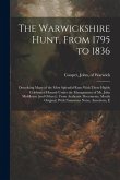 The Warwickshire Hunt, From 1795 to 1836: Describing Many of the Most Splendid Runs With These Highly Celebrated Hounds Under the Management of Mr. Jo