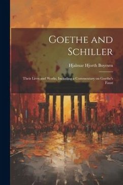 Goethe and Schiller; Their Lives and Works, Including a Commentary on Goethe's Faust - Boyesen, Hjalmar Hjorth