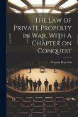 The Law of Private Property in War, With A Chapter on Conquest