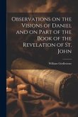 Observations on the Visions of Daniel and on Part of the Book of the Revelation of St. John