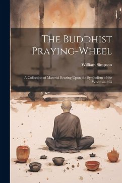 The Buddhist Praying-wheel: A Collection of Material Bearing Upon the Symbolism of the Wheel and Ci - William, Simpson