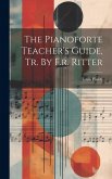 The Pianoforte Teacher's Guide, Tr. By F.r. Ritter