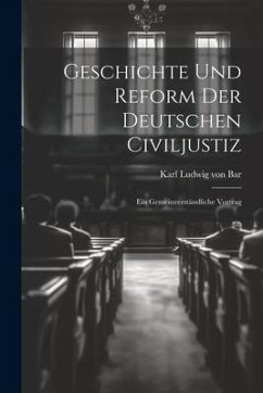 Geschichte und Reform der Deutschen Civiljustiz: Ein Gemeinverständliche Vortrag - Ludwig Von Bar, Karl