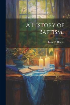 A History of Baptism.. - Hinton, Isaac T.