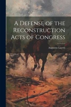 A Defense of the Reconstruction Acts of Congress - Augustus, Layres