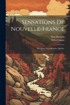 Sensations de Nouvelle-France: Montréal, Trois-Rivères, Québec - Bourget, Paul; Clapin, Sylva