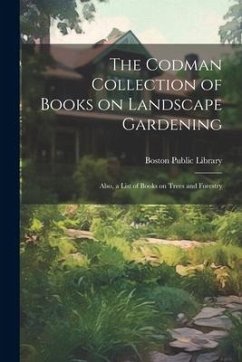 The Codman Collection of Books on Landscape Gardening: Also, a List of Books on Trees and Forestry