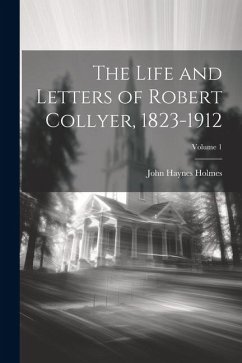 The Life and Letters of Robert Collyer, 1823-1912; Volume 1 - Holmes, John Haynes