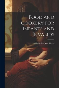 Food and Cookery for Infants and Invalids - Wood, Catherine Jane