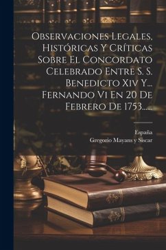 Observaciones Legales, Históricas Y Críticas Sobre El Concordato Celebrado Entre S. S. Benedicto Xiv Y... Fernando Vi En 20 De Febrero De 1753...... - España