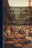 A Pilgrimage to the Holy Land; Comprising Recollections, Sketches, and Reflections Made During a Tour in the East; Volume 1
