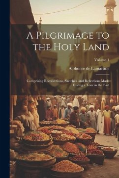 A Pilgrimage to the Holy Land; Comprising Recollections, Sketches, and Reflections Made During a Tour in the East; Volume 1 - Lamartine, Alphonse De