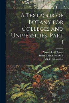 A Textbook of Botany for Colleges and Universities, Part 1 - Coulter, John Merle; Cowles, Henry Chandler; Barnes, Charles Reid