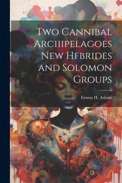 Two Cannibal Arciiipelagoes New Hfbrides and Solomon Groups - Adams, Emma Hildreth