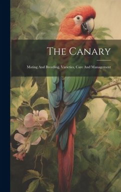 The Canary: Mating And Breeding, Varieties, Care And Management - Anonymous