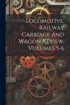 Locomotive, Railway Carriage And Wagon Review, Volumes 5-6 - Anonymous