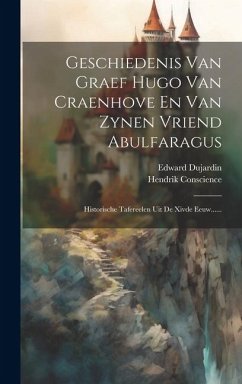 Geschiedenis Van Graef Hugo Van Craenhove En Van Zynen Vriend Abulfaragus: Historische Tafereelen Uit De Xivde Eeuw...... - Conscience, Hendrik; Dujardin, Edward