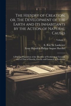 The History of Creation, or, The Development of the Earth and Its Inhabitants by the Action of Natural Causes: A Popular Exposition of the Doctrine of