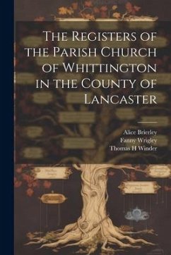 The Registers of the Parish Church of Whittington in the County of Lancaster - Wrigley, Fanny; Winder, Thomas H.; Brierley, Alice