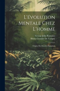 L'évolution Mentale Chez L'homme: Origine Des Facultés Humaines - Romanes, George John; De Varigny, Henry Crosnier
