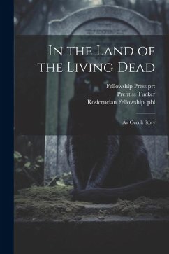 In the Land of the Living Dead: An Occult Story - Tucker, Prentiss; Pbl, Rosicrucian Fellowship; Prt, Fellowship Press