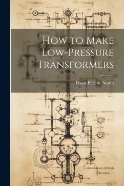How to Make Low-Pressure Transformers - Austin, Frank Eugene