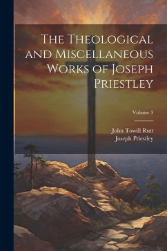 The Theological and Miscellaneous Works of Joseph Priestley; Volume 3 - Rutt, John Towill; Priestley, Joseph