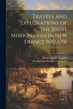 Travels and Explorations of the Jesuit Missionaries in New France 1610-1791 - Thwaites, Reuben Gold